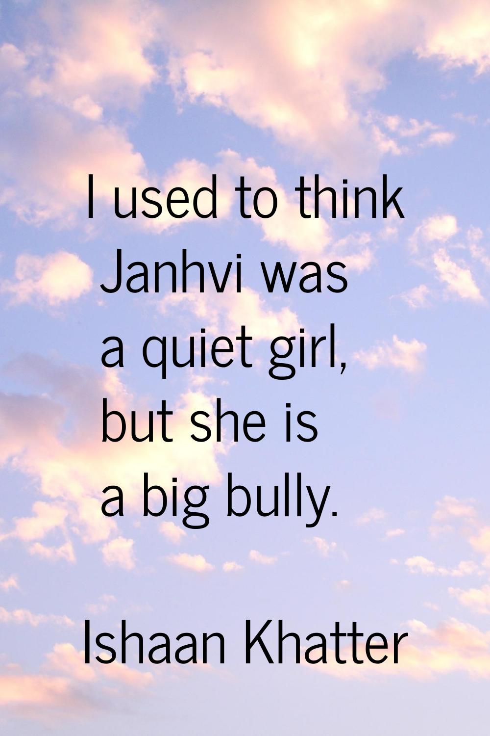 I used to think Janhvi was a quiet girl, but she is a big bully.