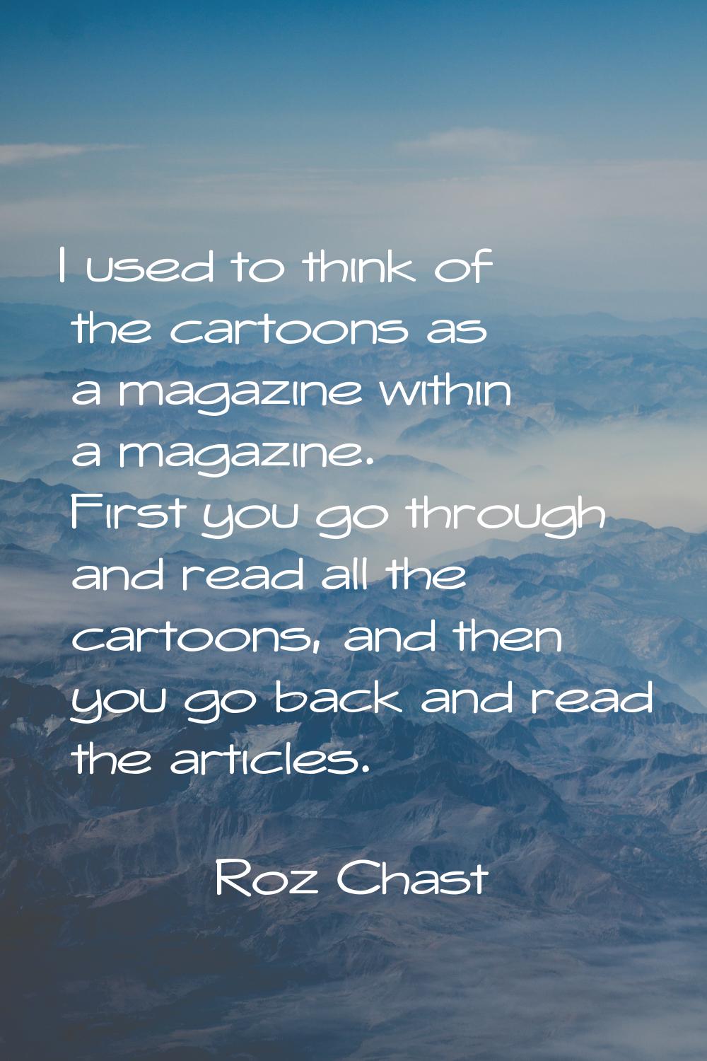 I used to think of the cartoons as a magazine within a magazine. First you go through and read all 