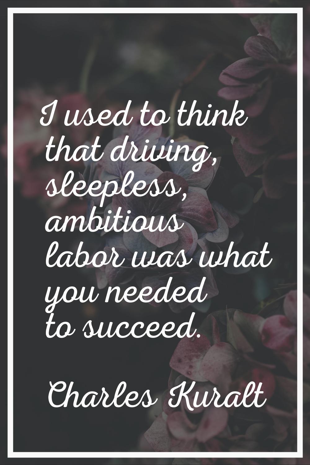 I used to think that driving, sleepless, ambitious labor was what you needed to succeed.