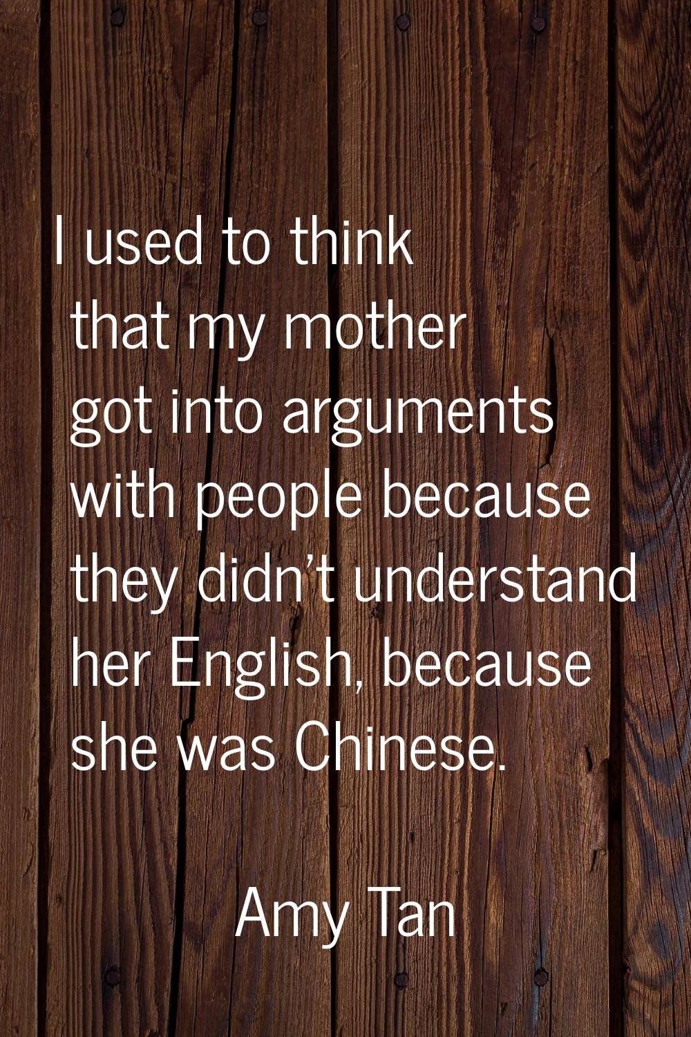 I used to think that my mother got into arguments with people because they didn't understand her En