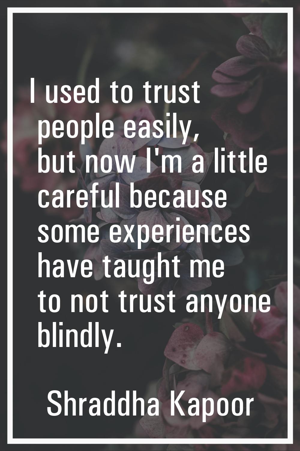 I used to trust people easily, but now I'm a little careful because some experiences have taught me