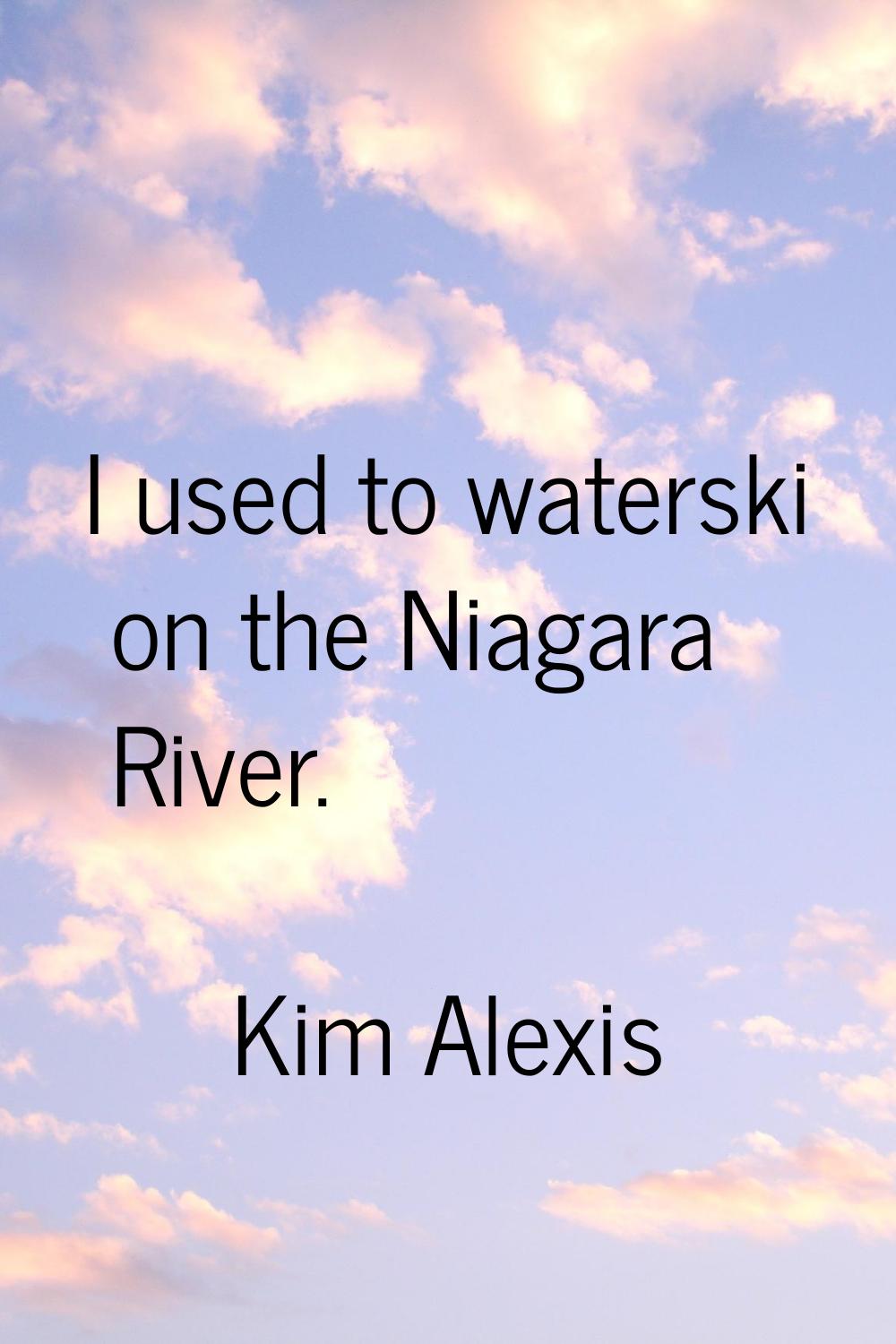 I used to waterski on the Niagara River.