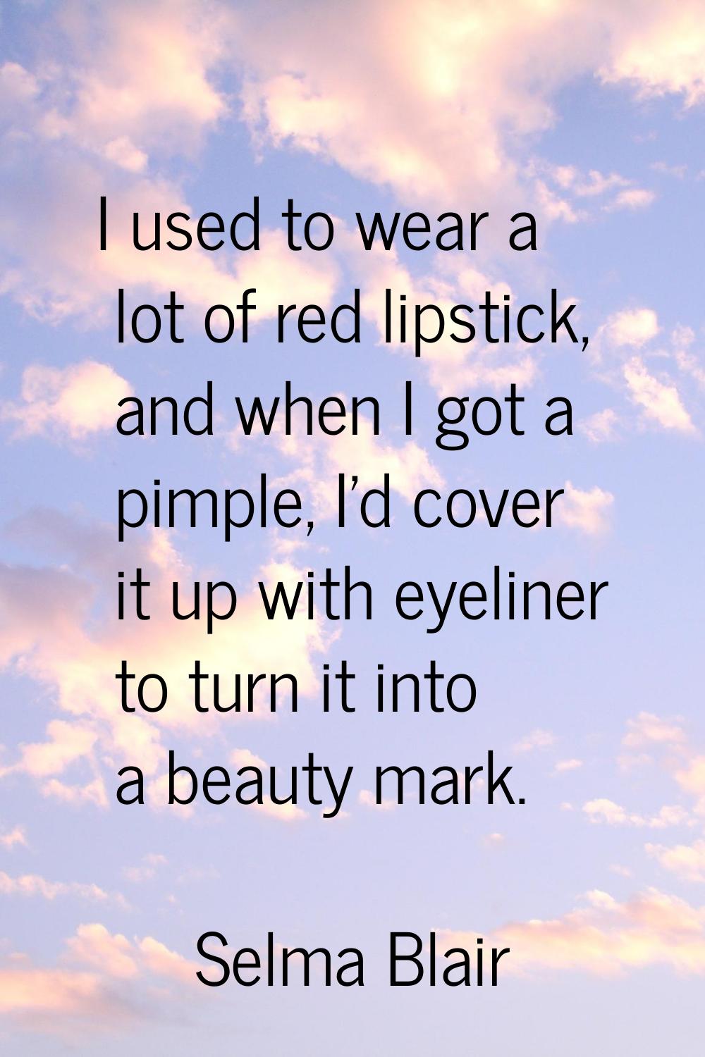 I used to wear a lot of red lipstick, and when I got a pimple, I'd cover it up with eyeliner to tur
