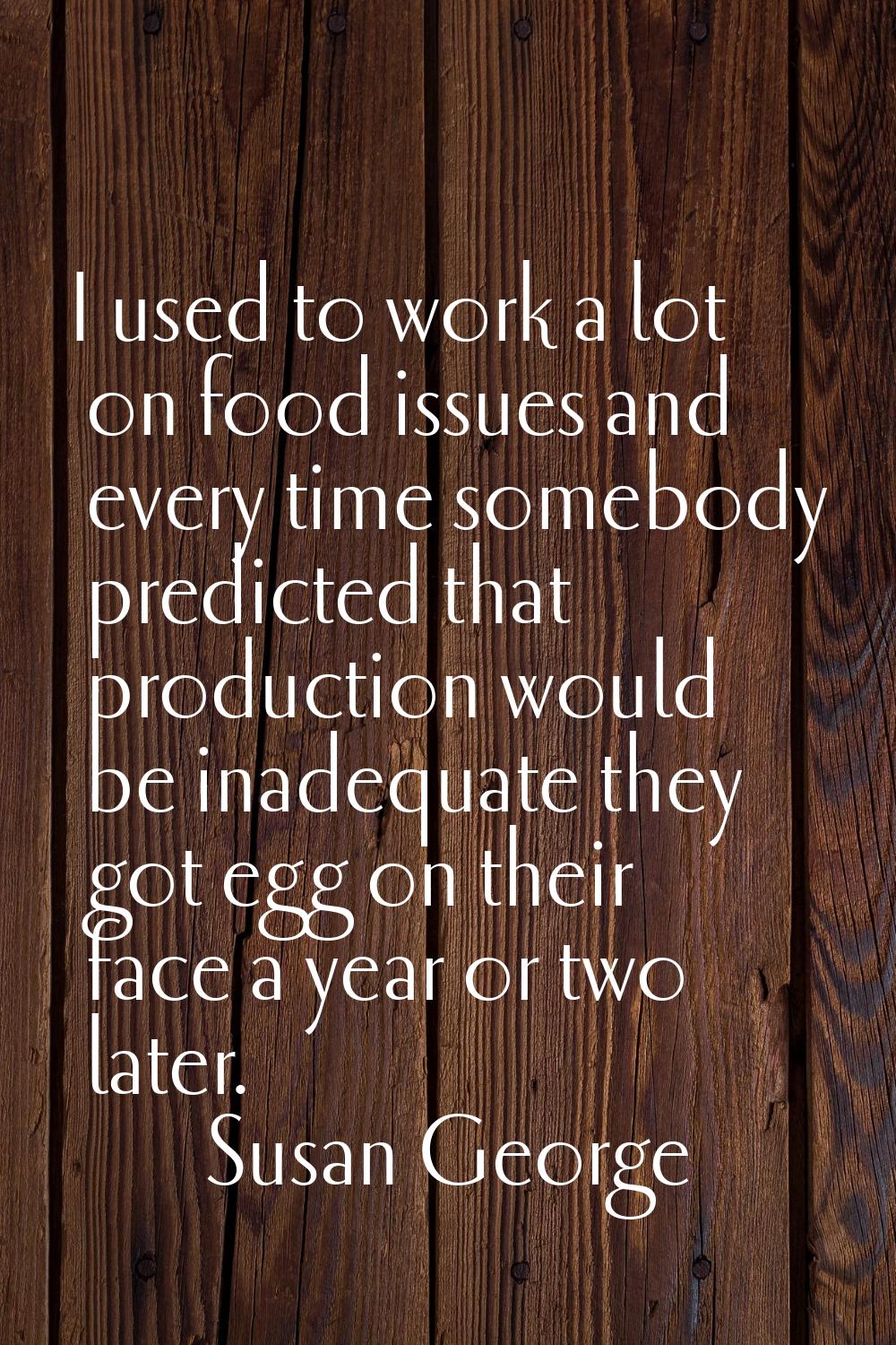 I used to work a lot on food issues and every time somebody predicted that production would be inad