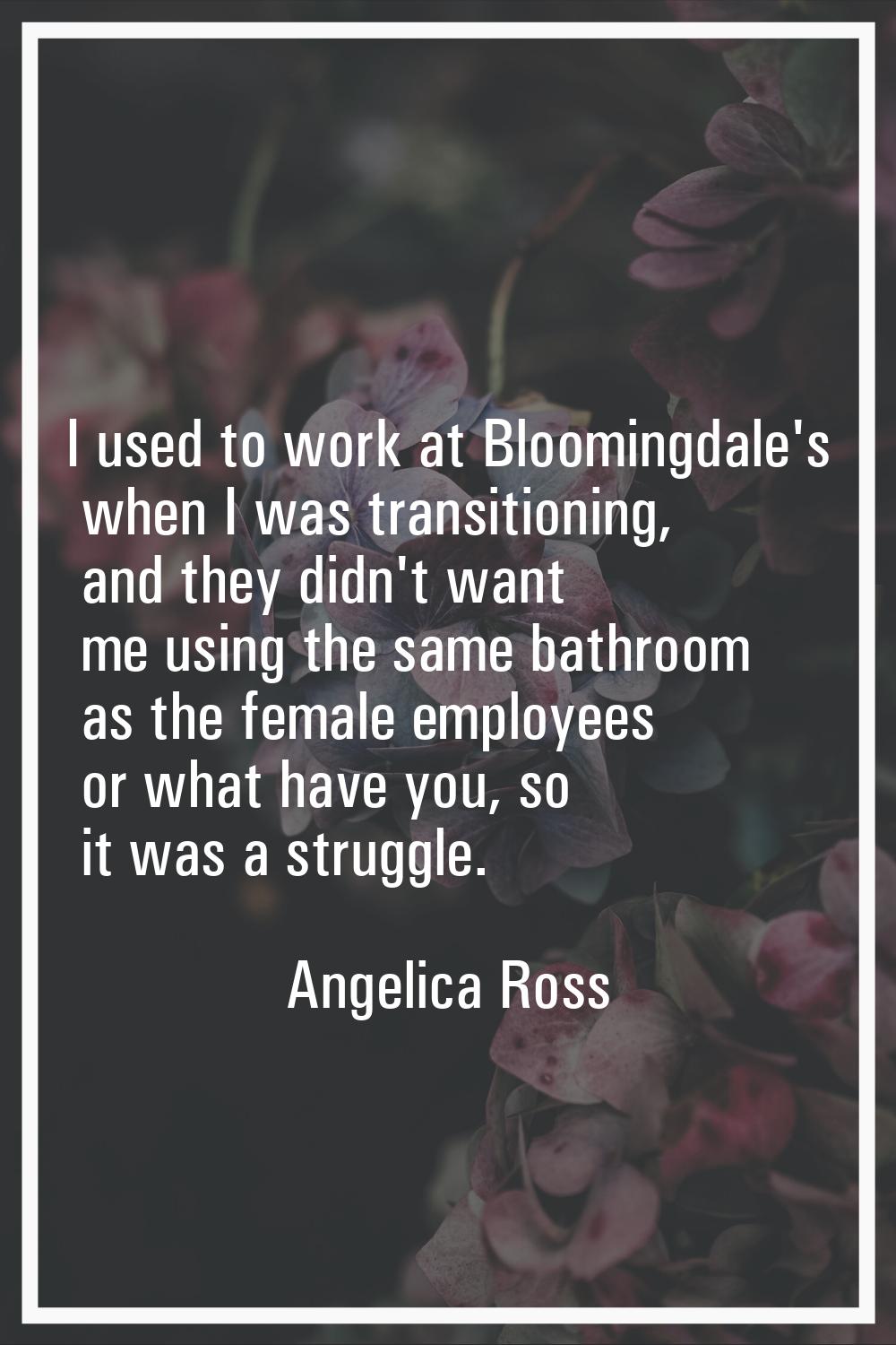 I used to work at Bloomingdale's when I was transitioning, and they didn't want me using the same b
