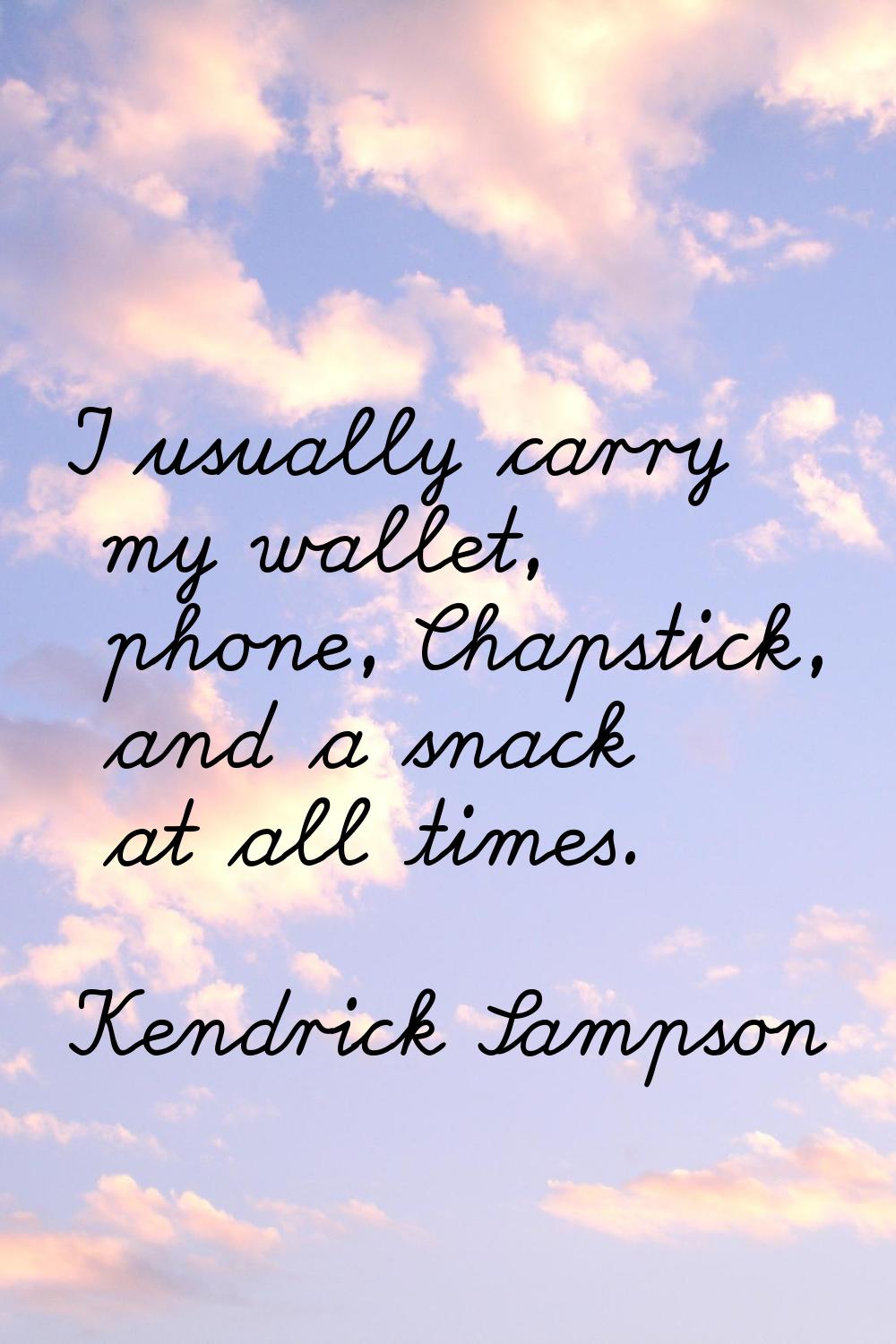 I usually carry my wallet, phone, Chapstick, and a snack at all times.