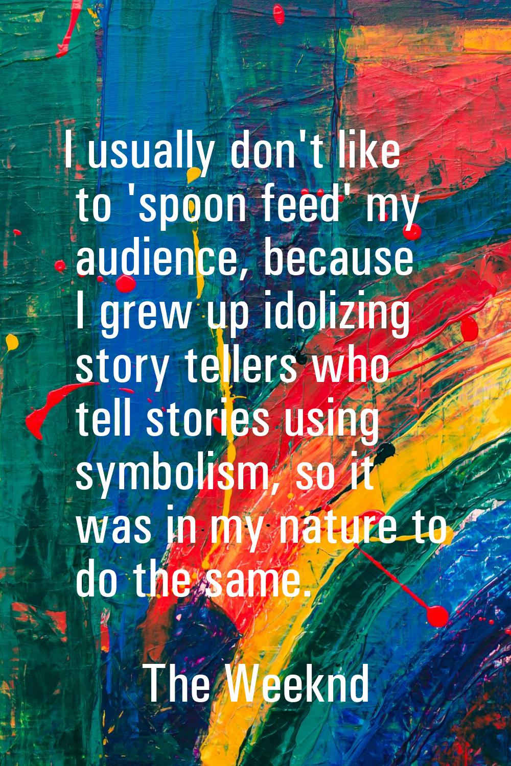 I usually don't like to 'spoon feed' my audience, because I grew up idolizing story tellers who tel
