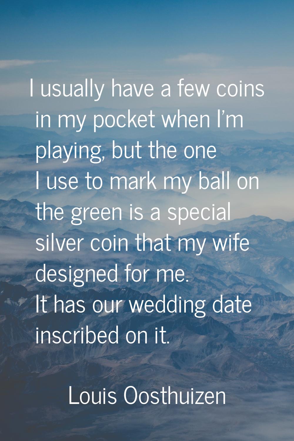 I usually have a few coins in my pocket when I'm playing, but the one I use to mark my ball on the 