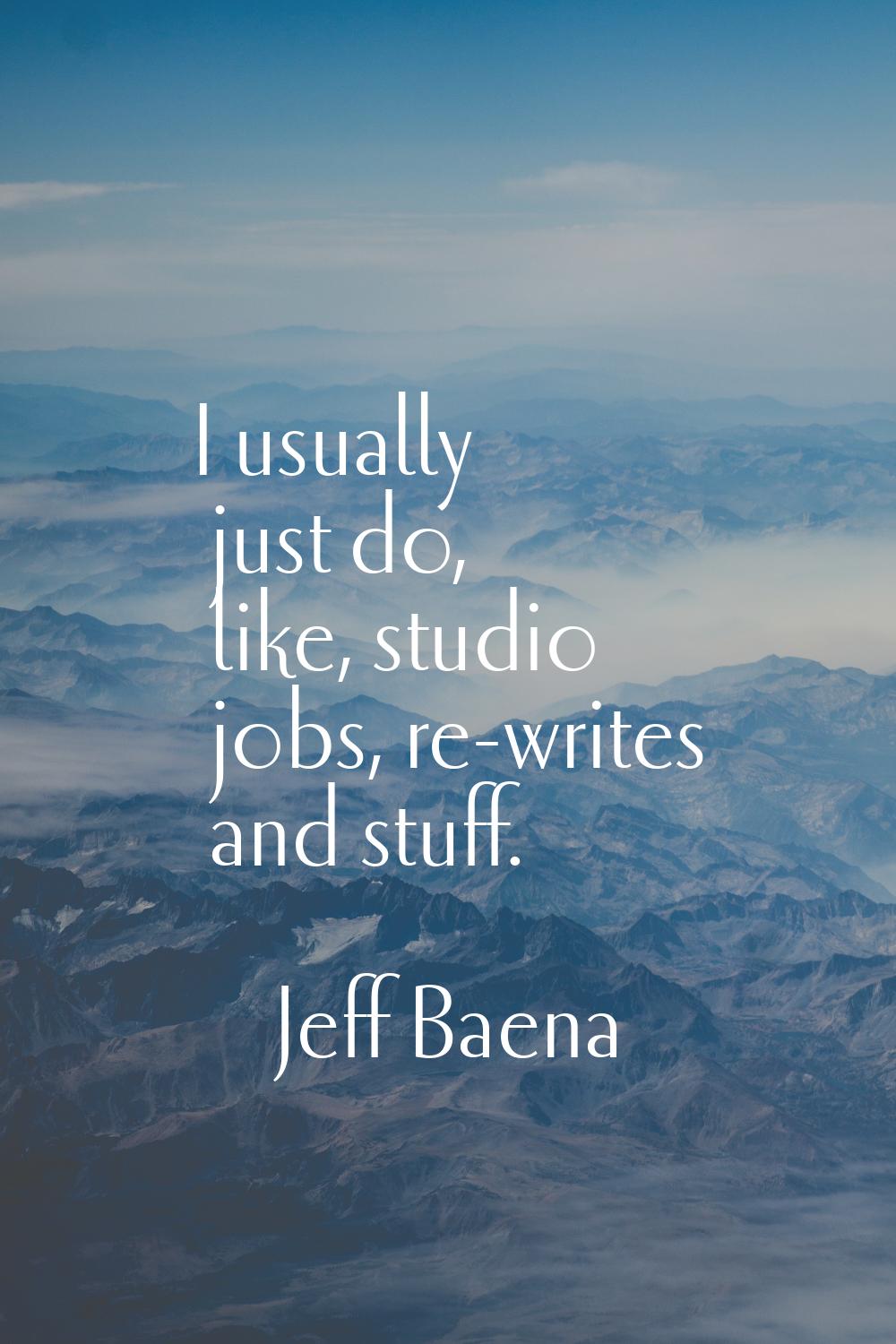 I usually just do, like, studio jobs, re-writes and stuff.