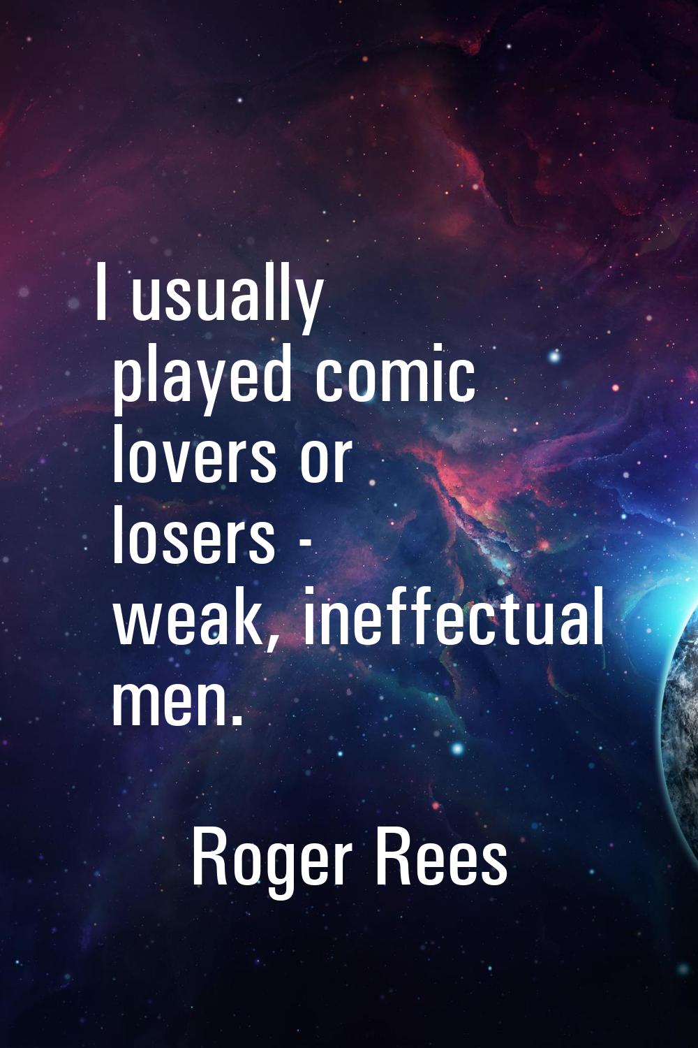I usually played comic lovers or losers - weak, ineffectual men.