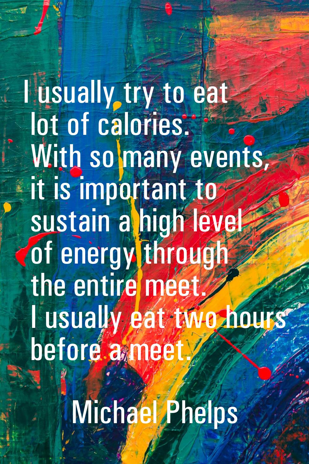 I usually try to eat lot of calories. With so many events, it is important to sustain a high level 