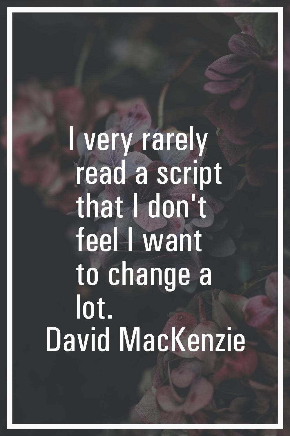 I very rarely read a script that I don't feel I want to change a lot.