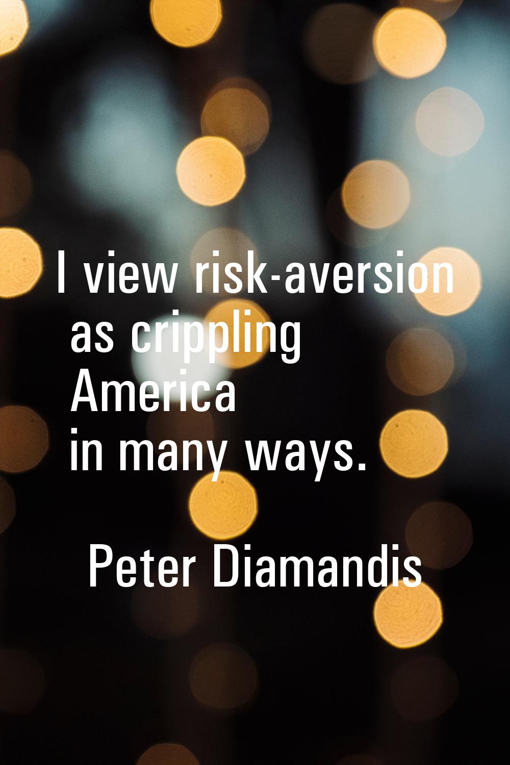 I view risk-aversion as crippling America in many ways.