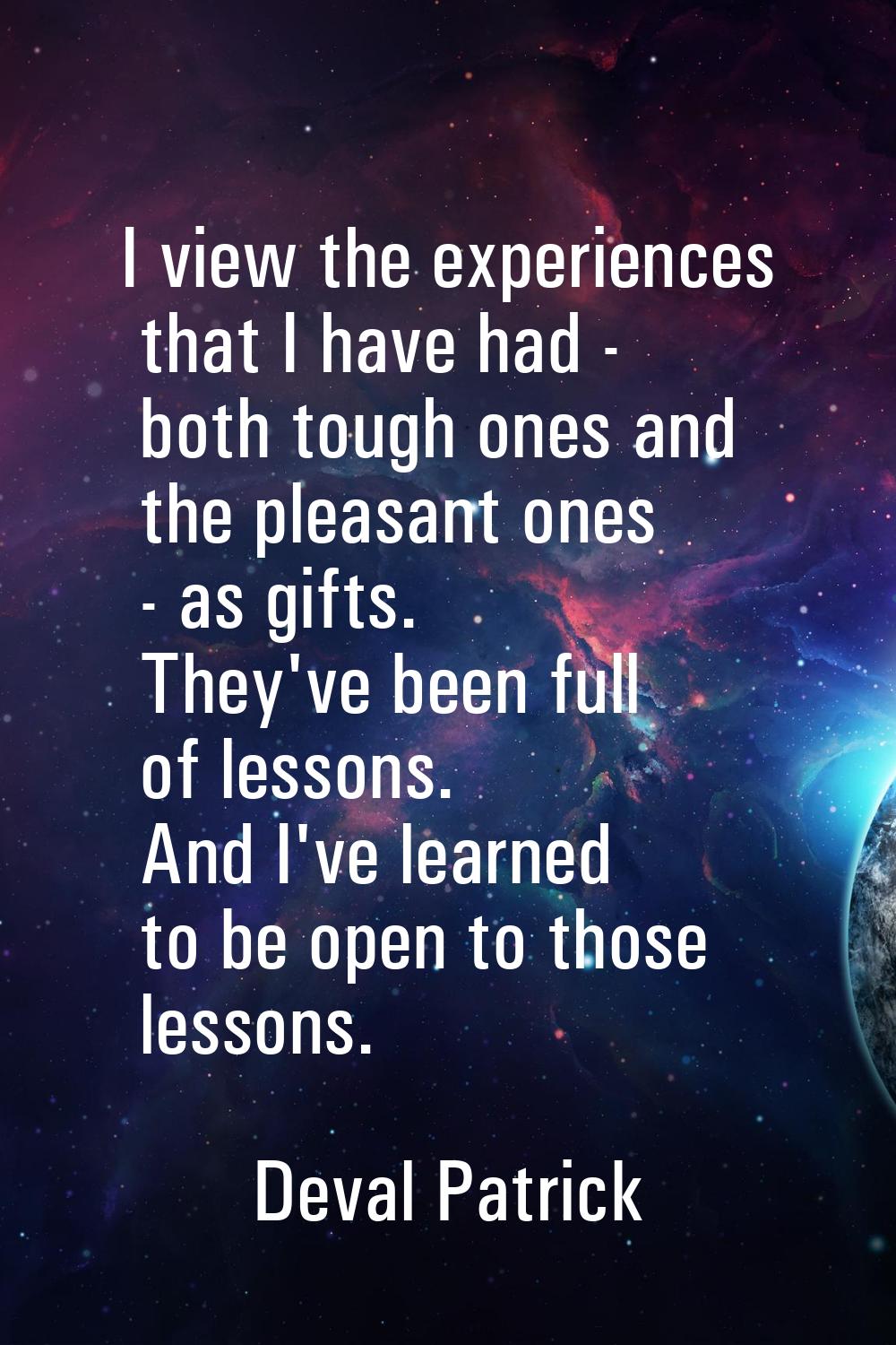 I view the experiences that I have had - both tough ones and the pleasant ones - as gifts. They've 