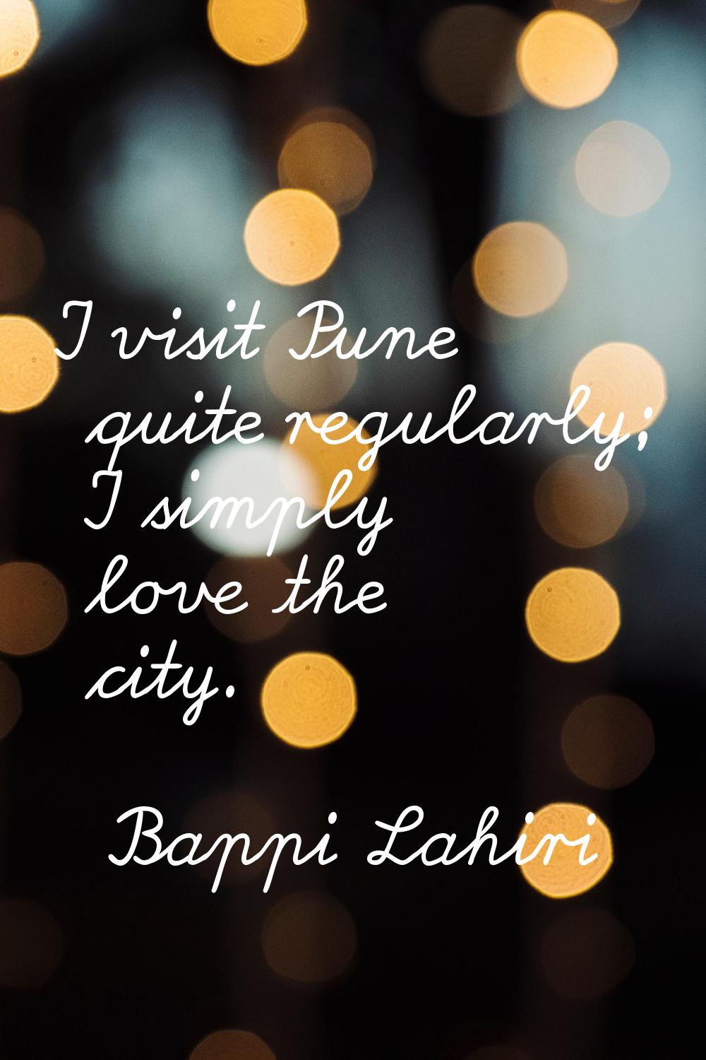 I visit Pune quite regularly; I simply love the city.