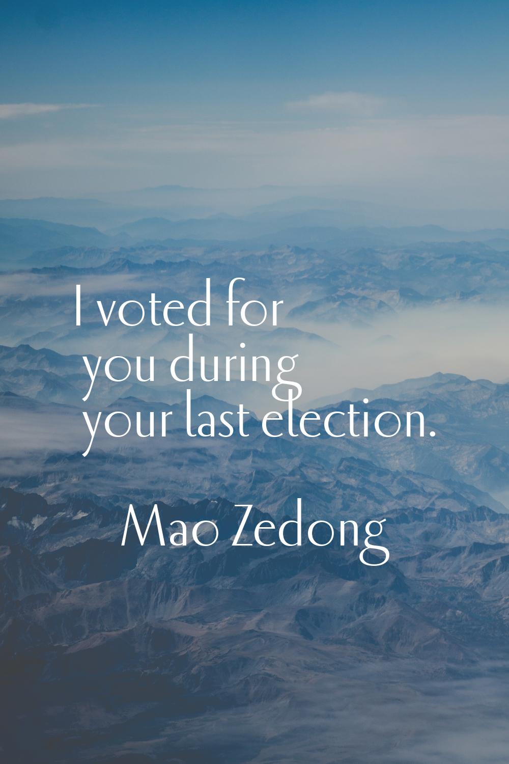 I voted for you during your last election.