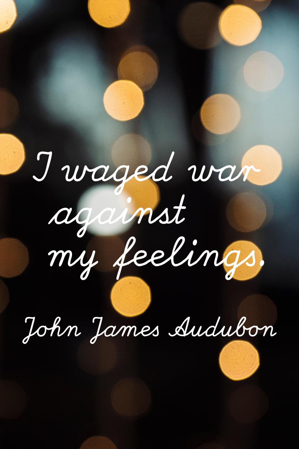 I waged war against my feelings.