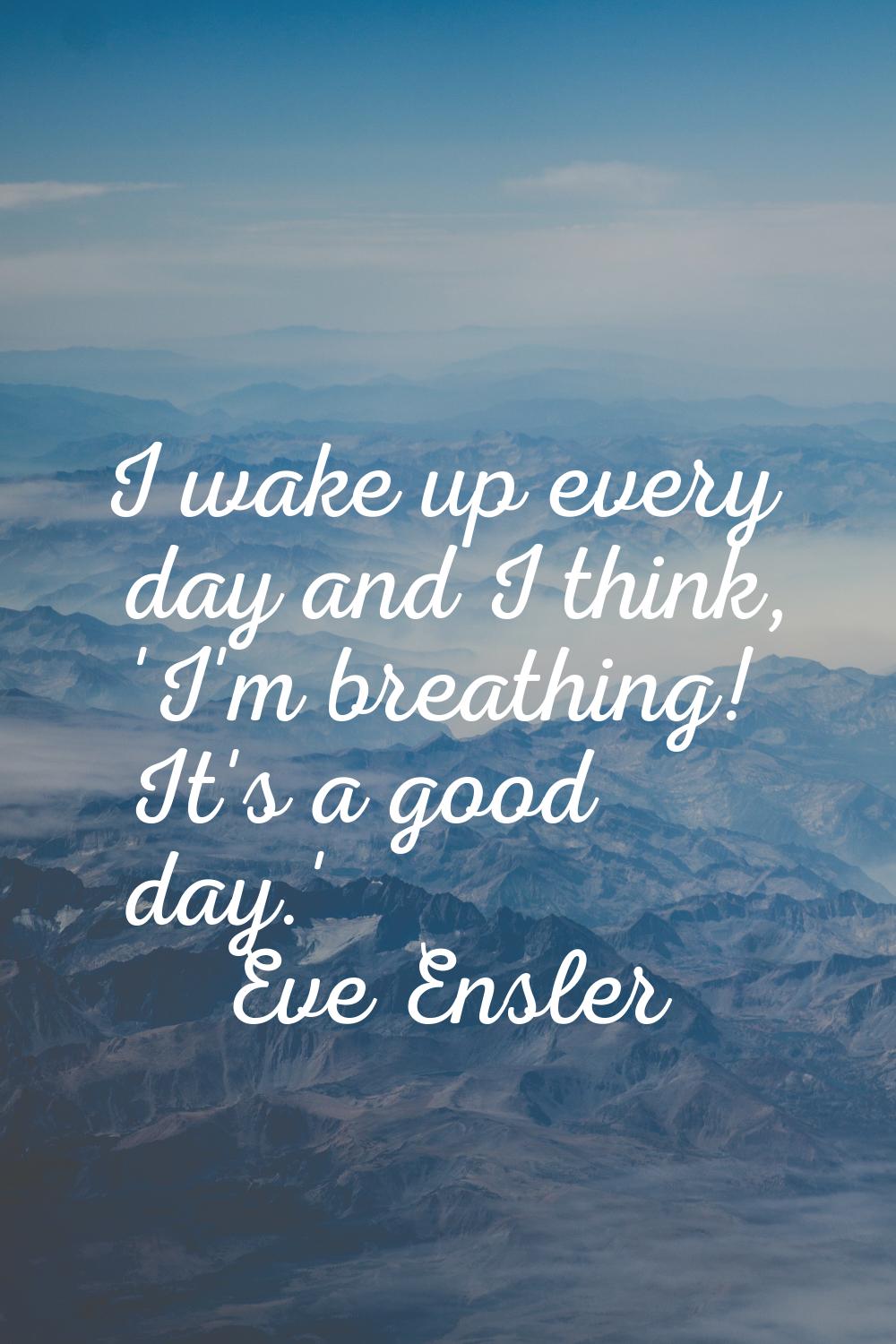 I wake up every day and I think, 'I'm breathing! It's a good day.'