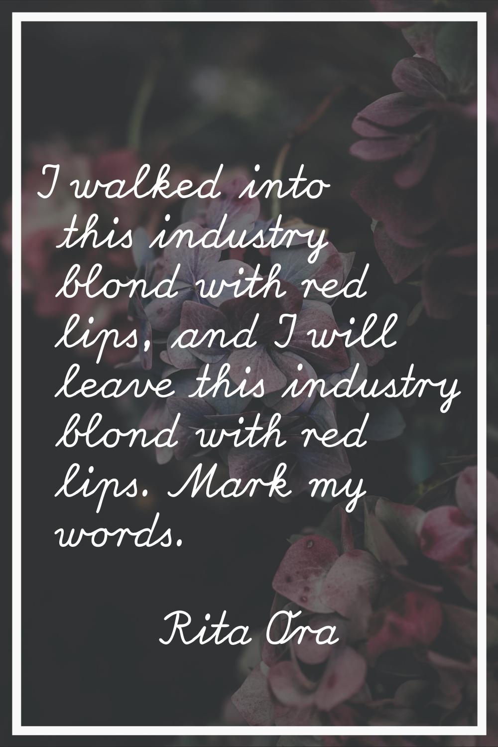 I walked into this industry blond with red lips, and I will leave this industry blond with red lips