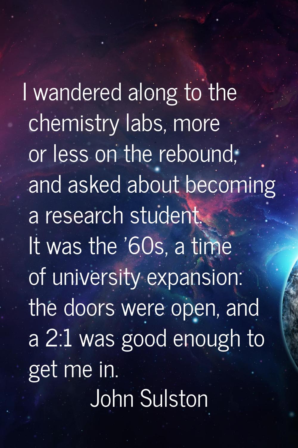 I wandered along to the chemistry labs, more or less on the rebound, and asked about becoming a res