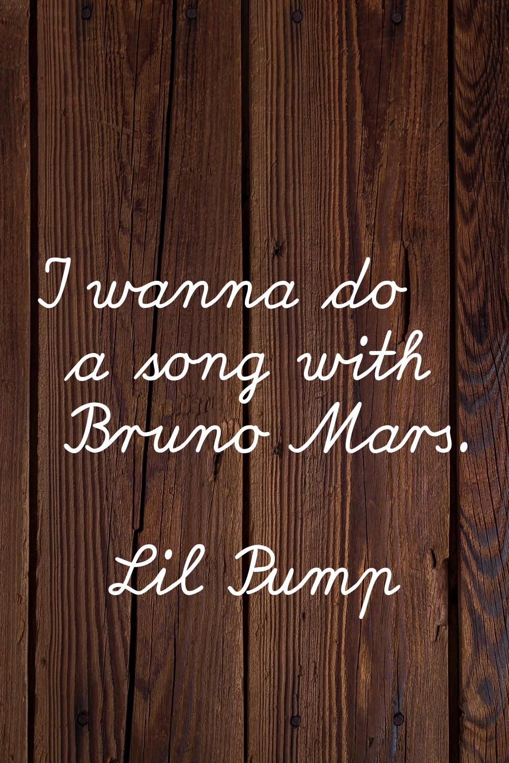 I wanna do a song with Bruno Mars.
