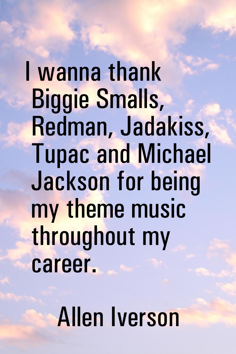 I wanna thank Biggie Smalls, Redman, Jadakiss, Tupac and Michael Jackson for being my theme music t