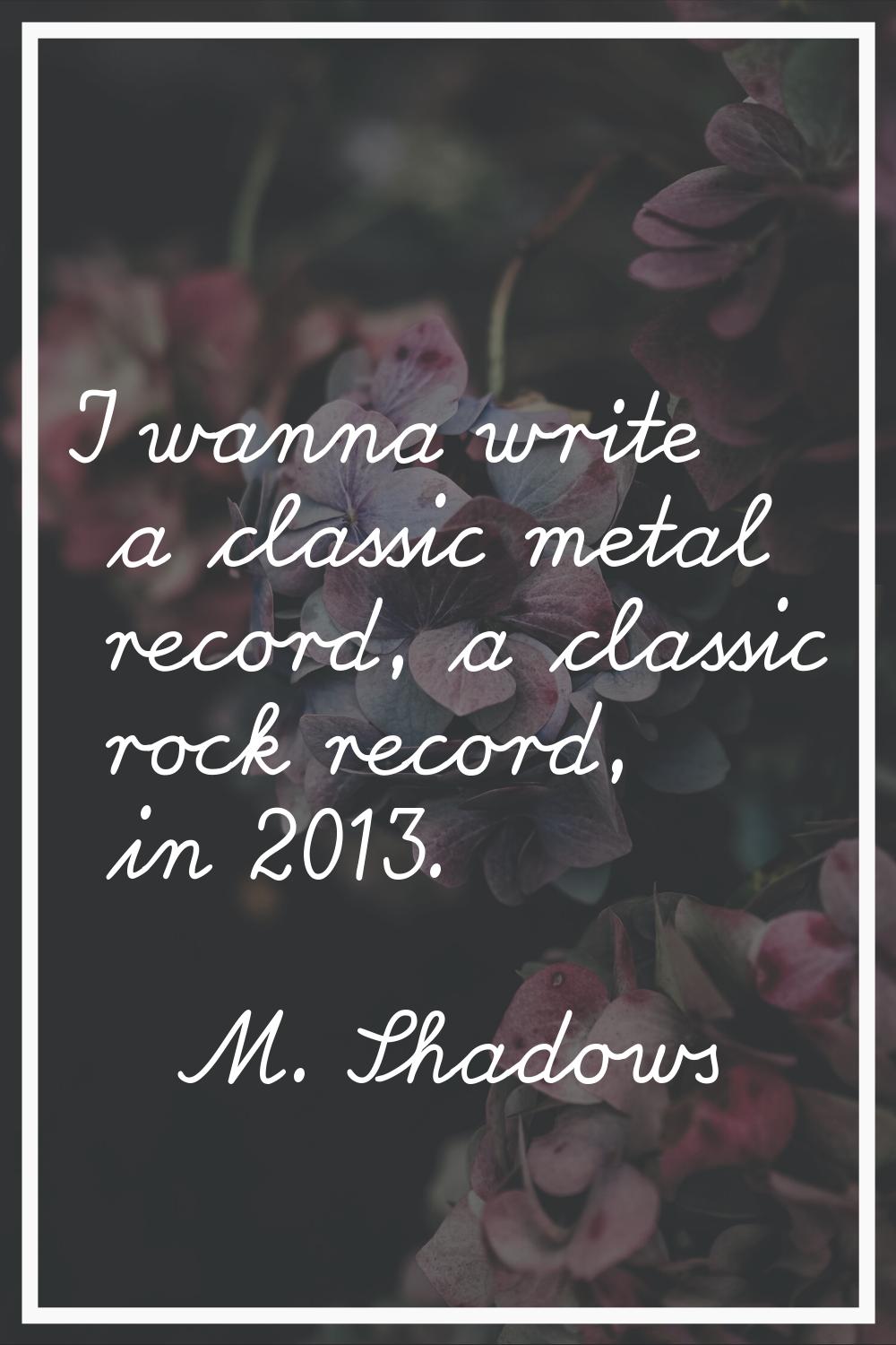 I wanna write a classic metal record, a classic rock record, in 2013.