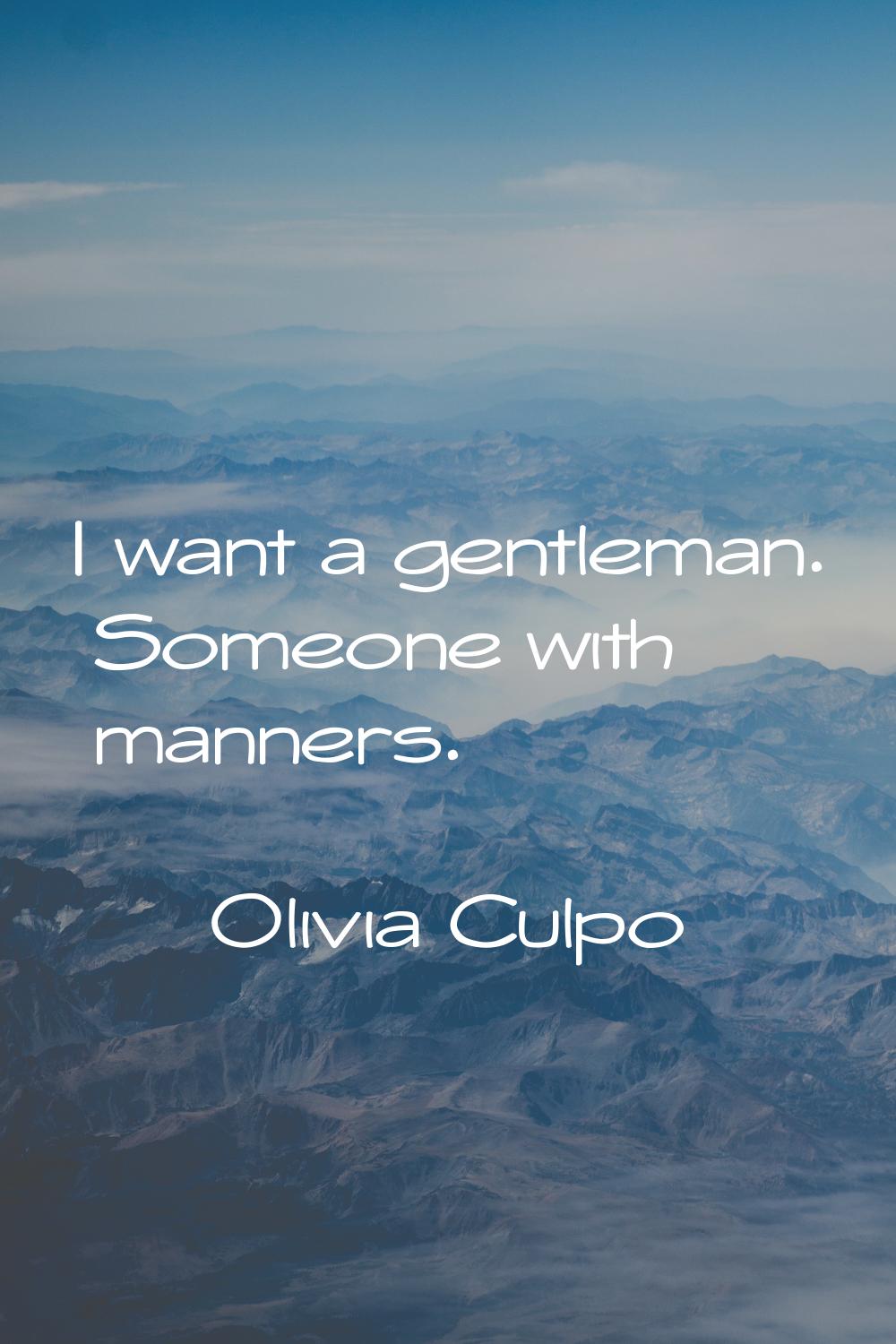 I want a gentleman. Someone with manners.