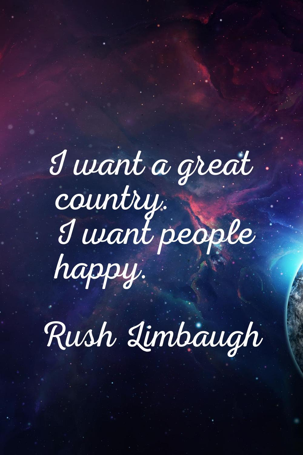 I want a great country. I want people happy.