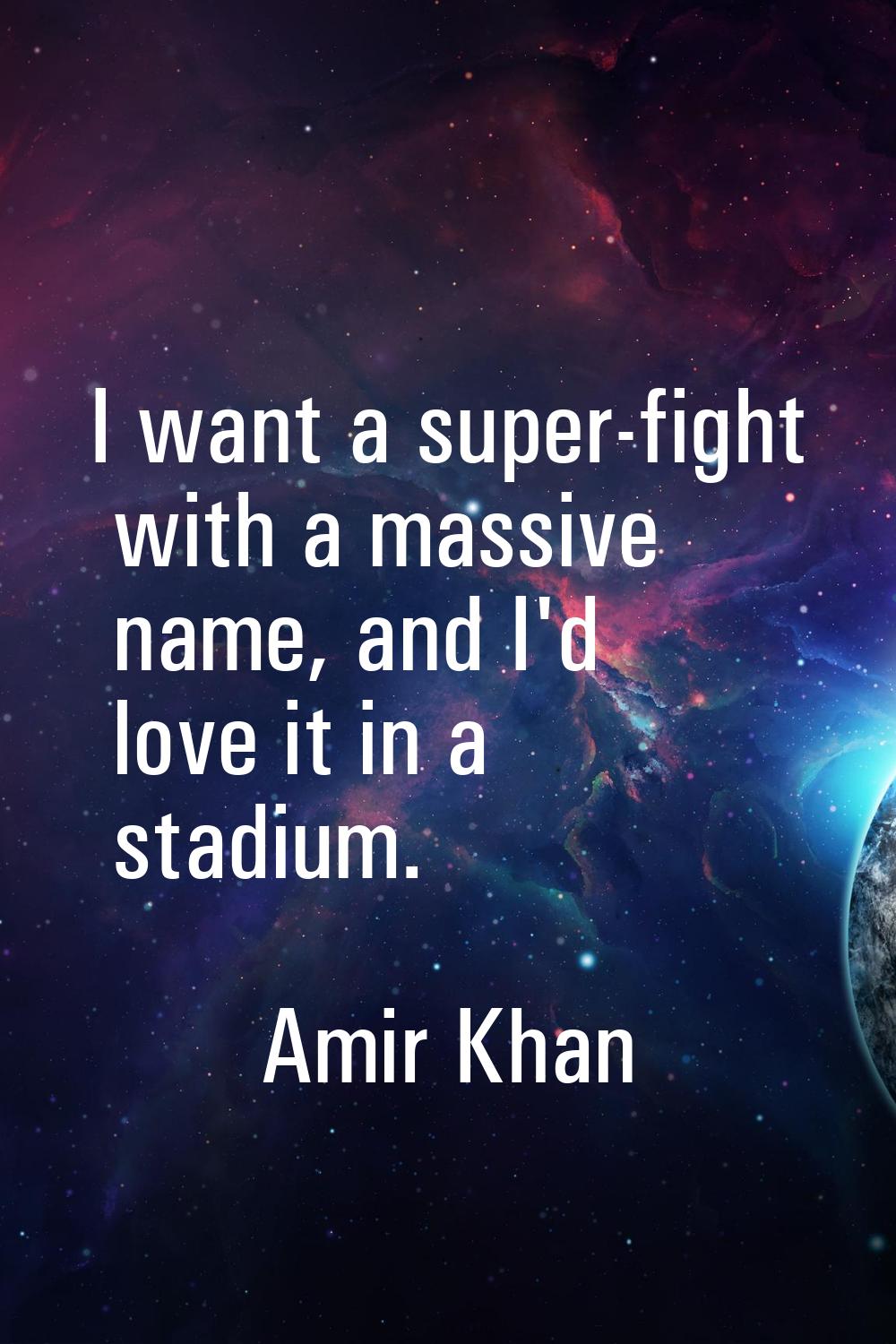 I want a super-fight with a massive name, and I'd love it in a stadium.