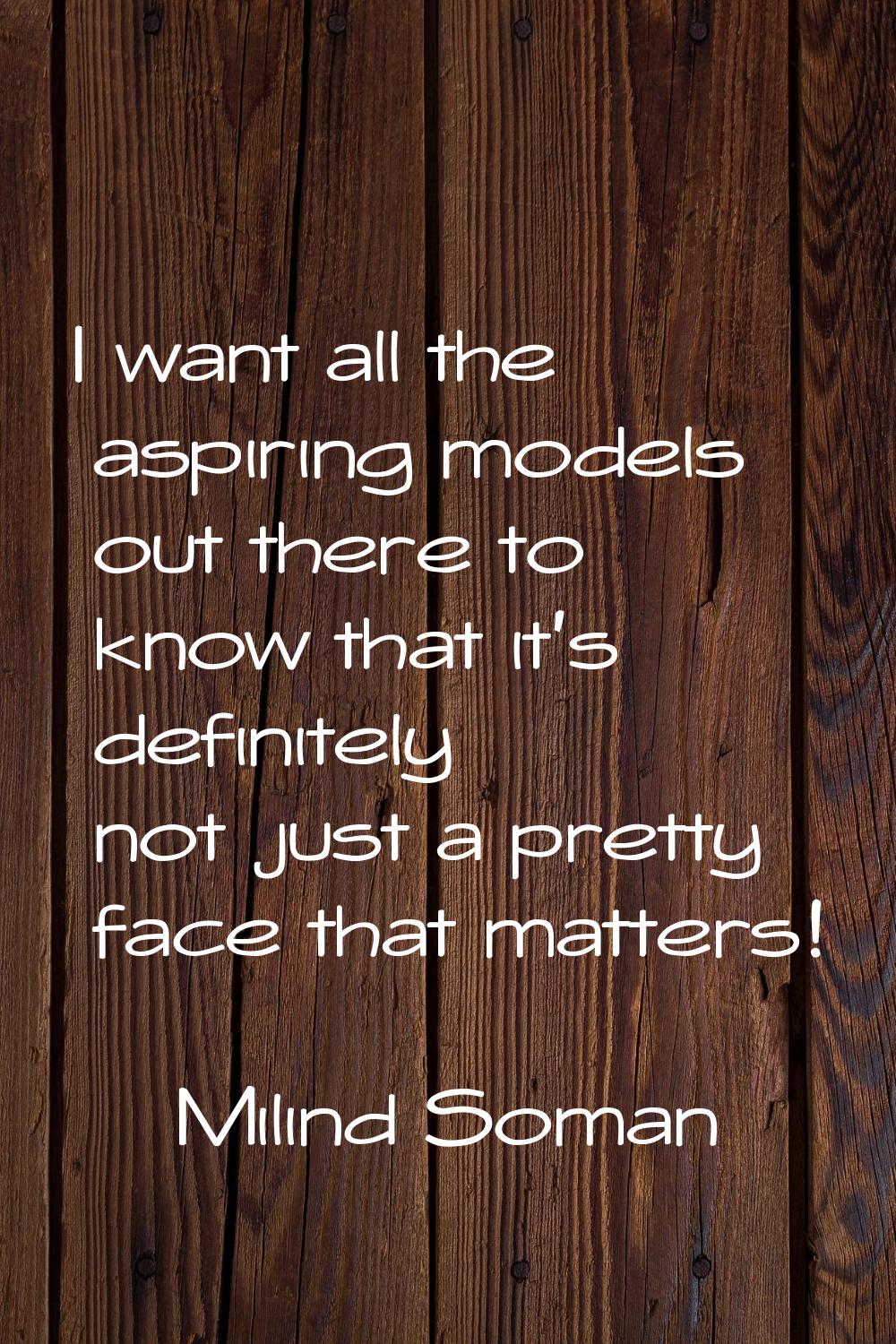 I want all the aspiring models out there to know that it's definitely not just a pretty face that m