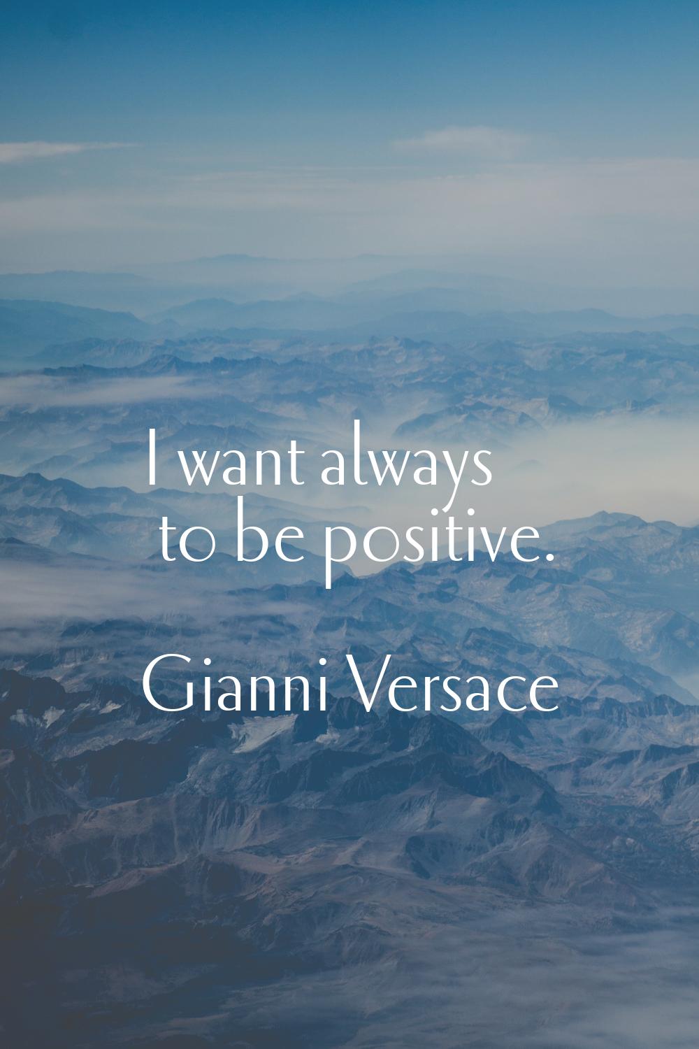 I want always to be positive.