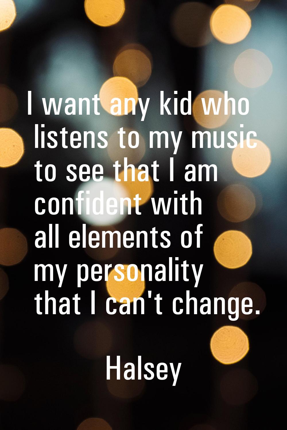 I want any kid who listens to my music to see that I am confident with all elements of my personali