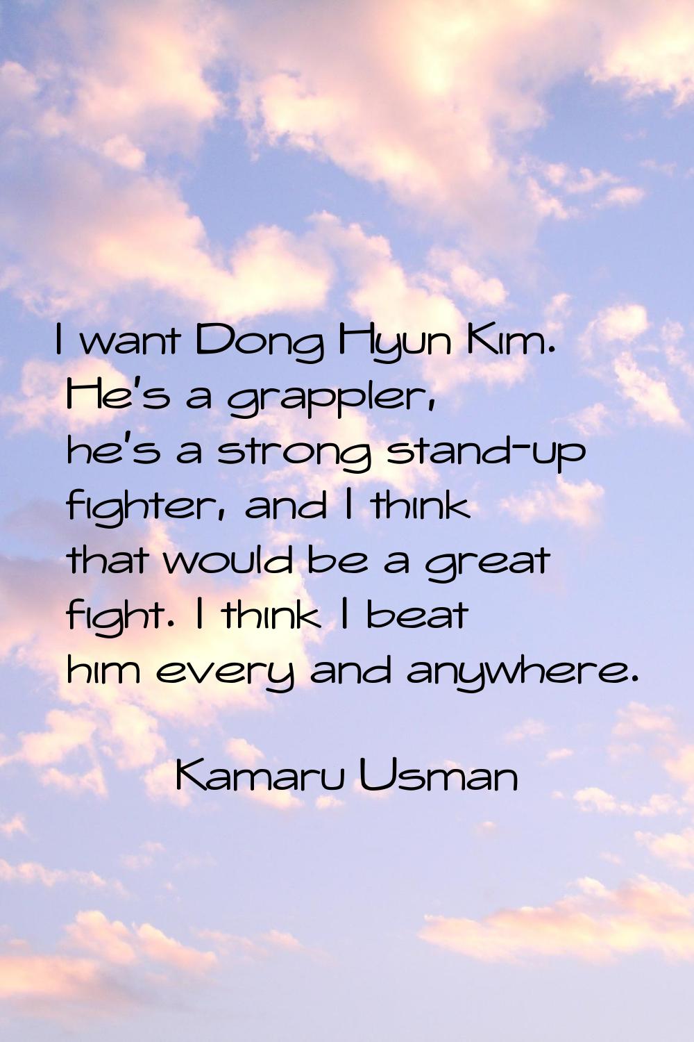 I want Dong Hyun Kim. He's a grappler, he's a strong stand-up fighter, and I think that would be a 