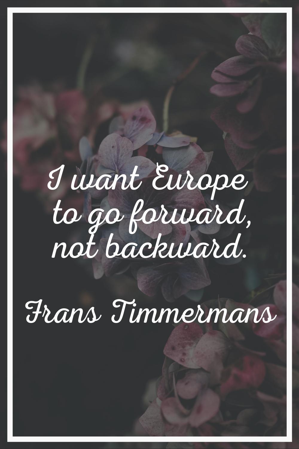 I want Europe to go forward, not backward.