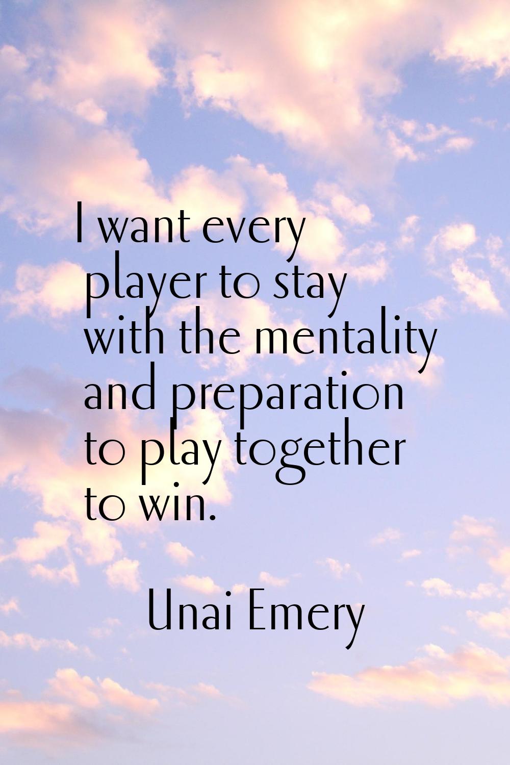 I want every player to stay with the mentality and preparation to play together to win.