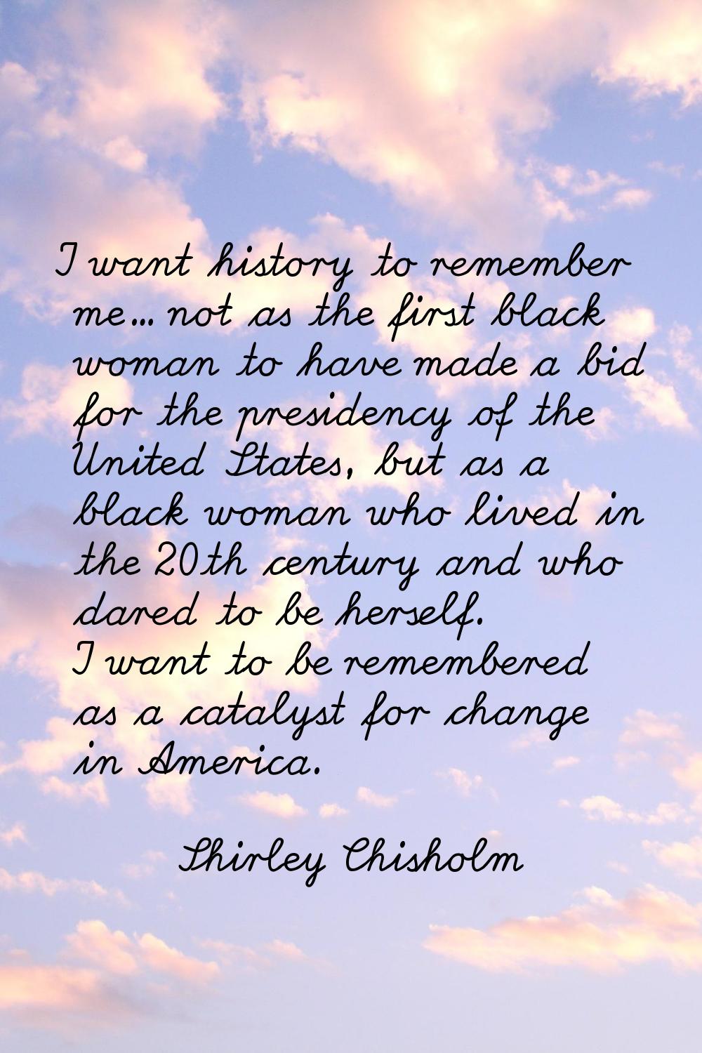 I want history to remember me... not as the first black woman to have made a bid for the presidency