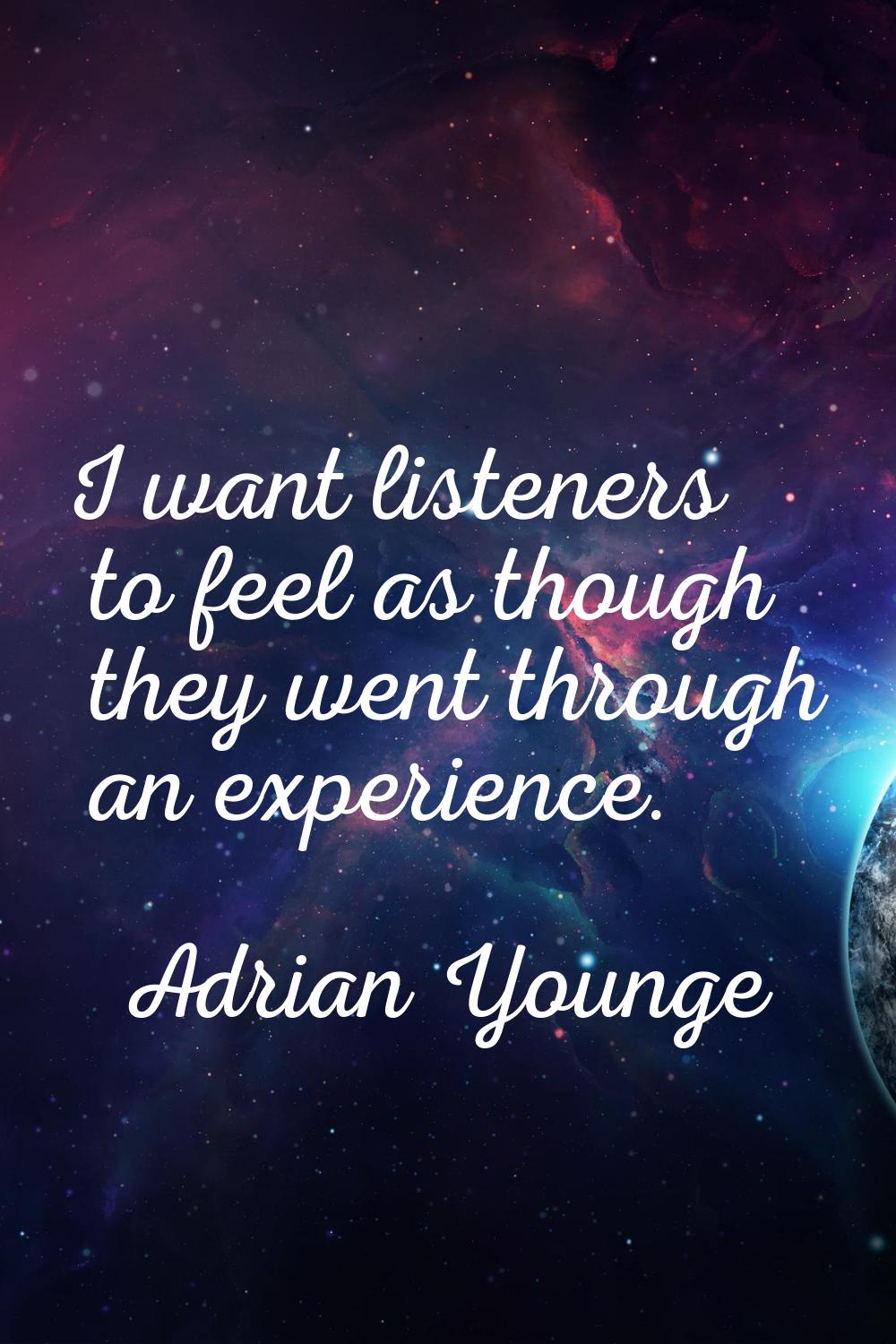 I want listeners to feel as though they went through an experience.