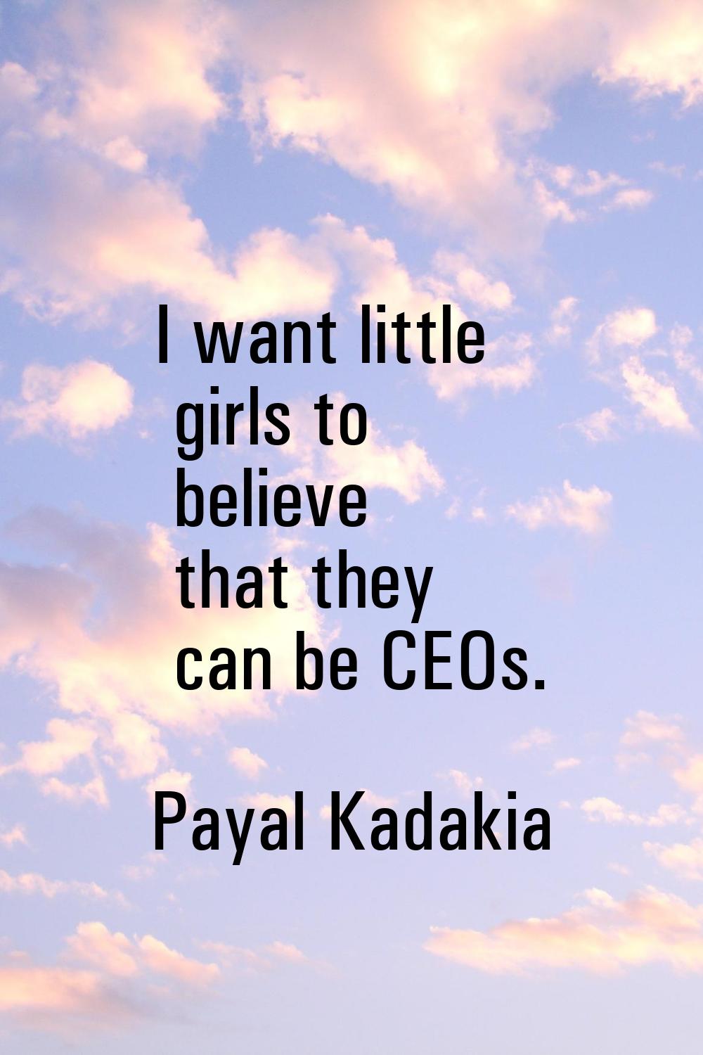 I want little girls to believe that they can be CEOs.