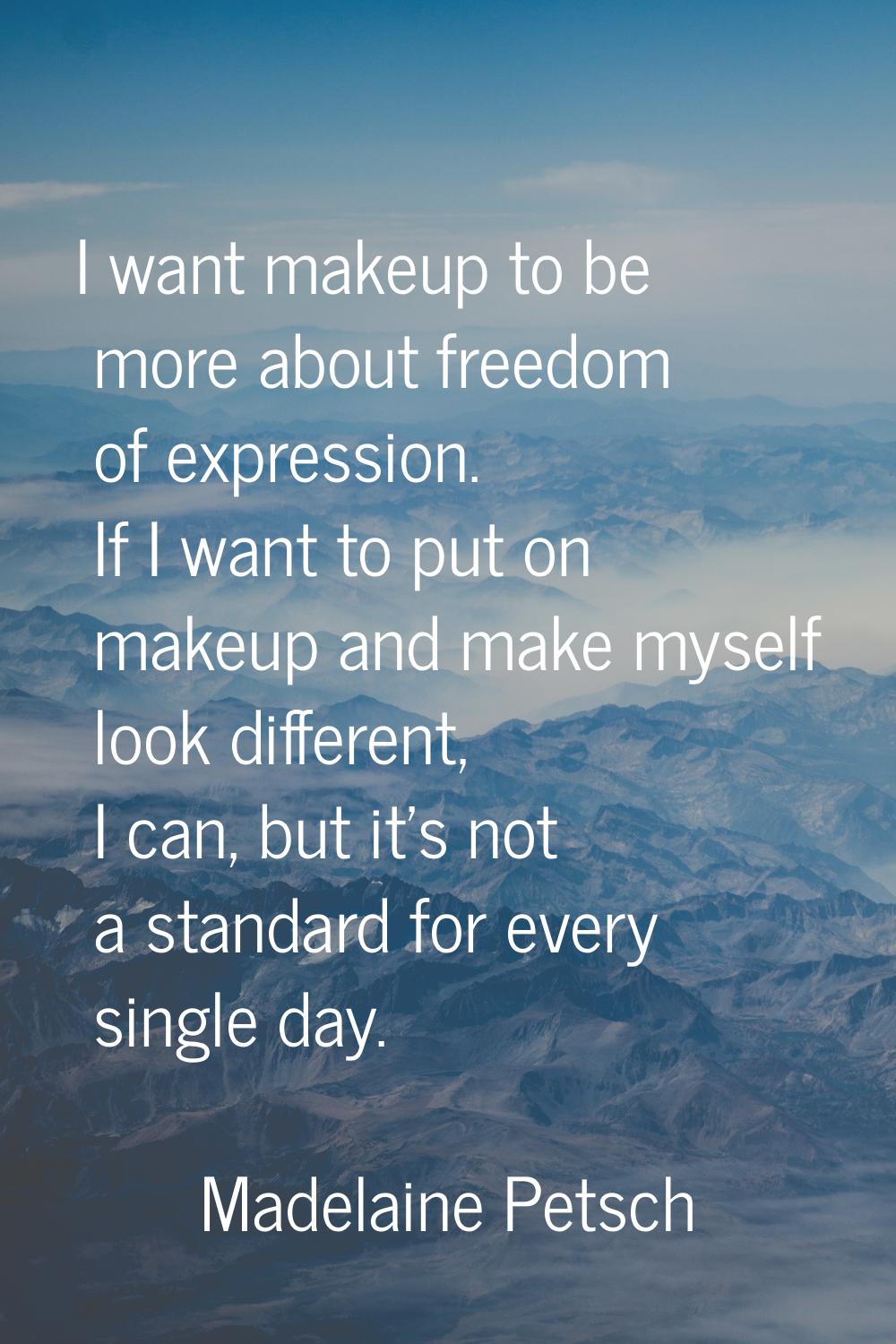 I want makeup to be more about freedom of expression. If I want to put on makeup and make myself lo