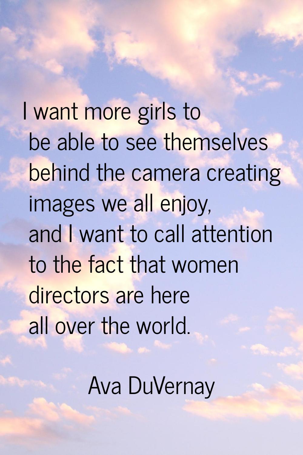 I want more girls to be able to see themselves behind the camera creating images we all enjoy, and 