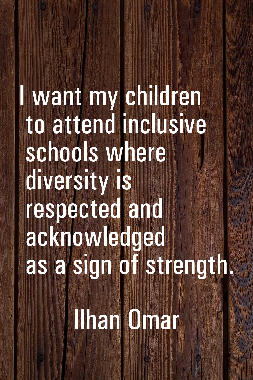 I want my children to attend inclusive schools where diversity is respected and acknowledged as a s