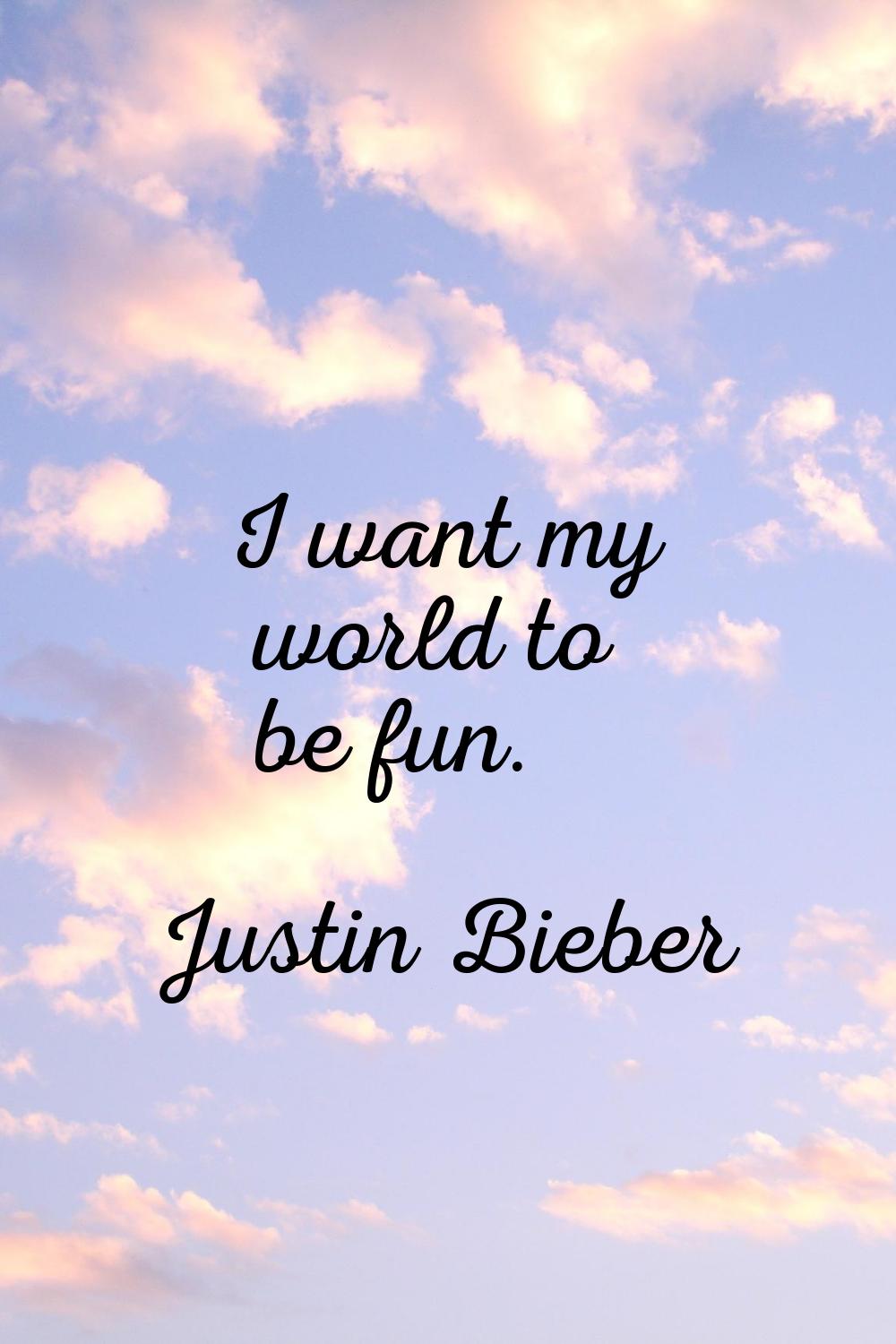 I want my world to be fun.