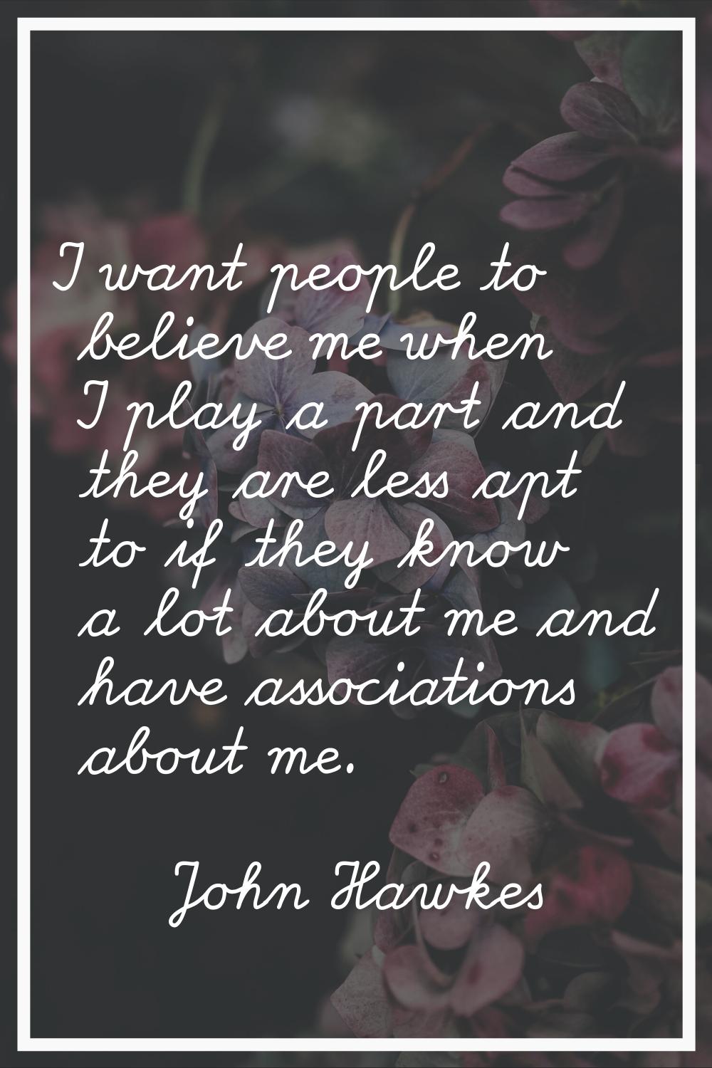 I want people to believe me when I play a part and they are less apt to if they know a lot about me