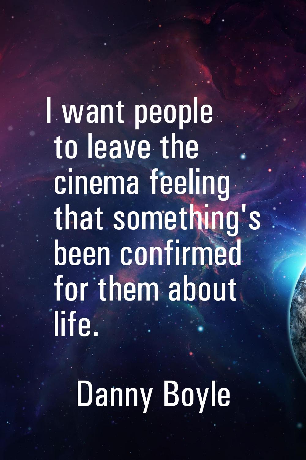 I want people to leave the cinema feeling that something's been confirmed for them about life.