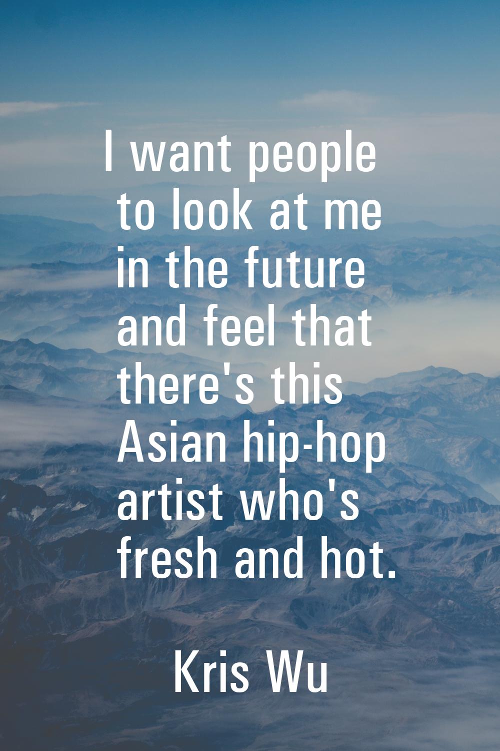 I want people to look at me in the future and feel that there's this Asian hip-hop artist who's fre