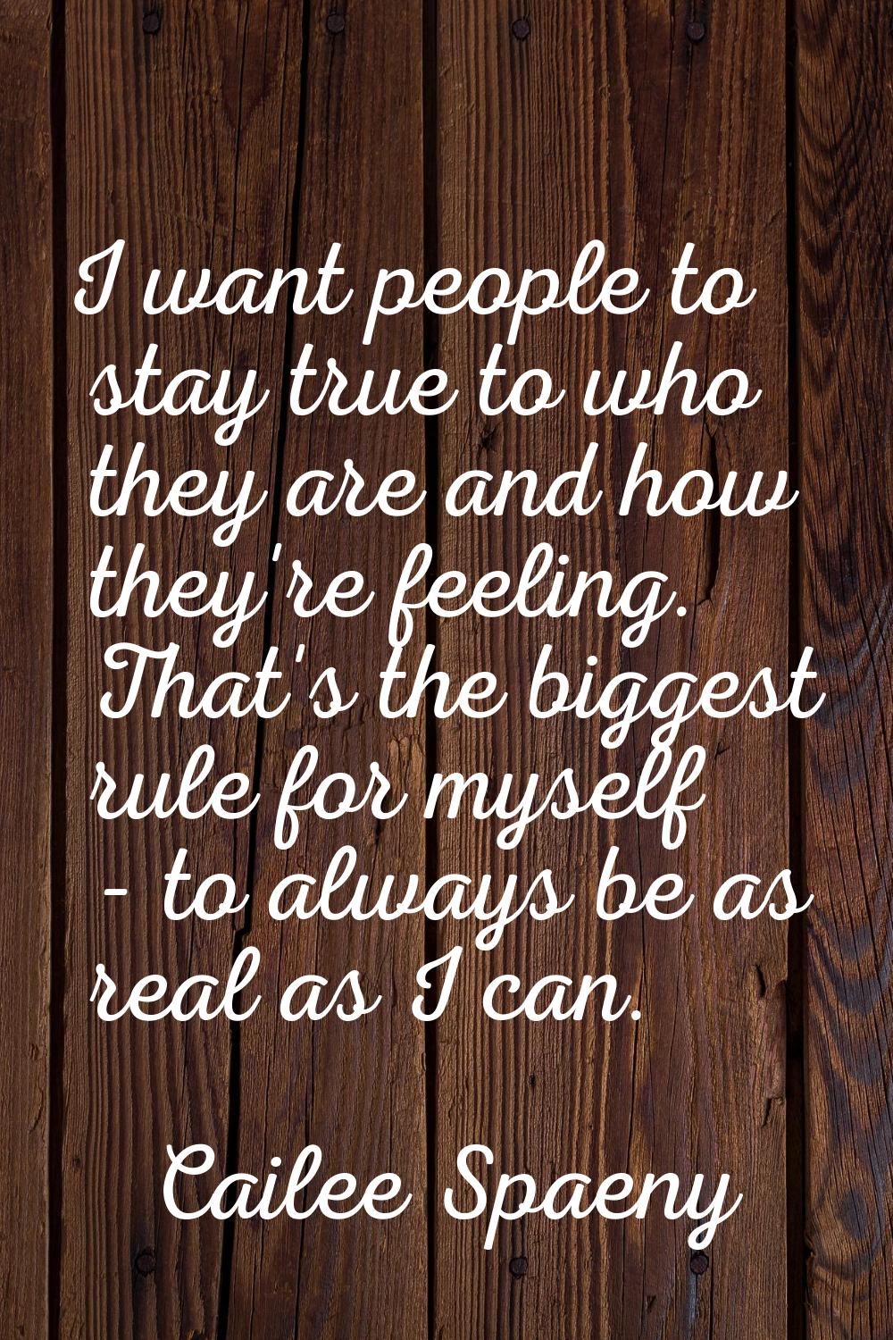 I want people to stay true to who they are and how they're feeling. That's the biggest rule for mys