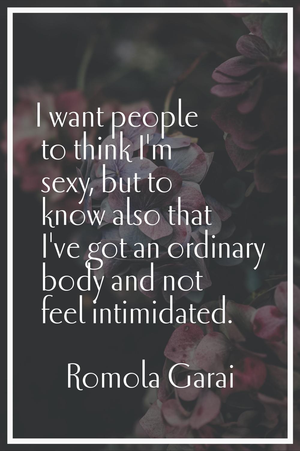 I want people to think I'm sexy, but to know also that I've got an ordinary body and not feel intim