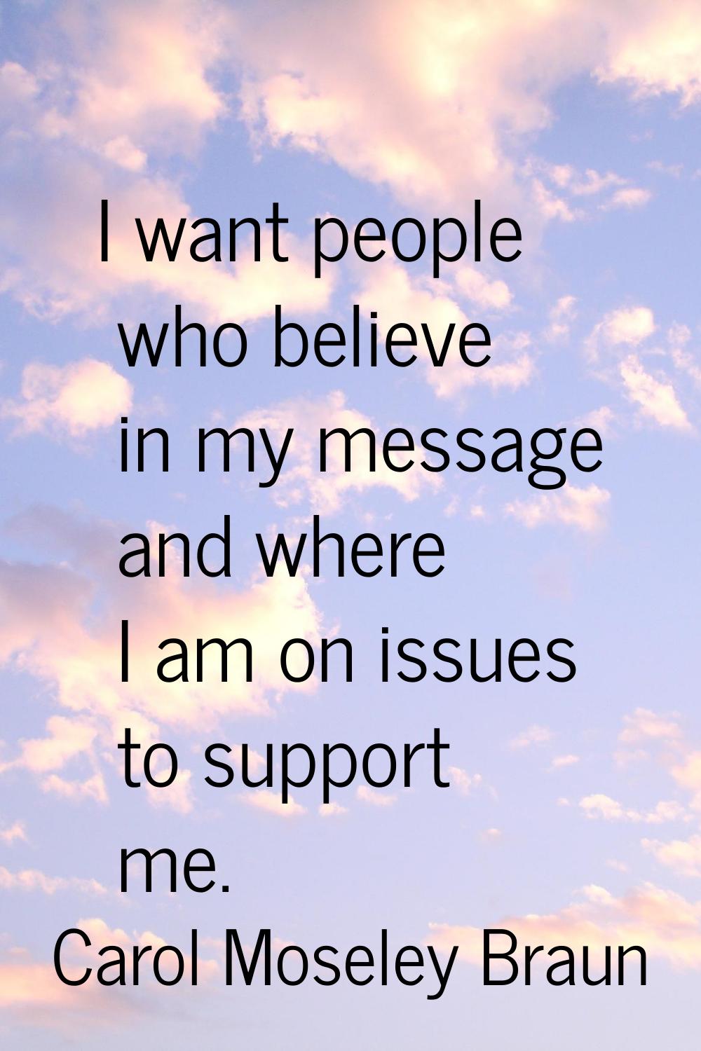 I want people who believe in my message and where I am on issues to support me.