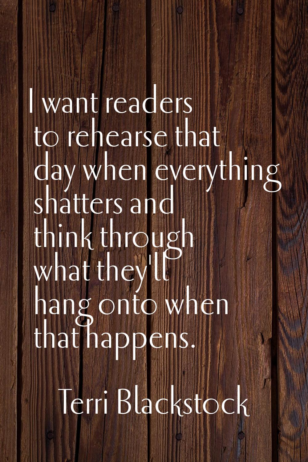 I want readers to rehearse that day when everything shatters and think through what they'll hang on